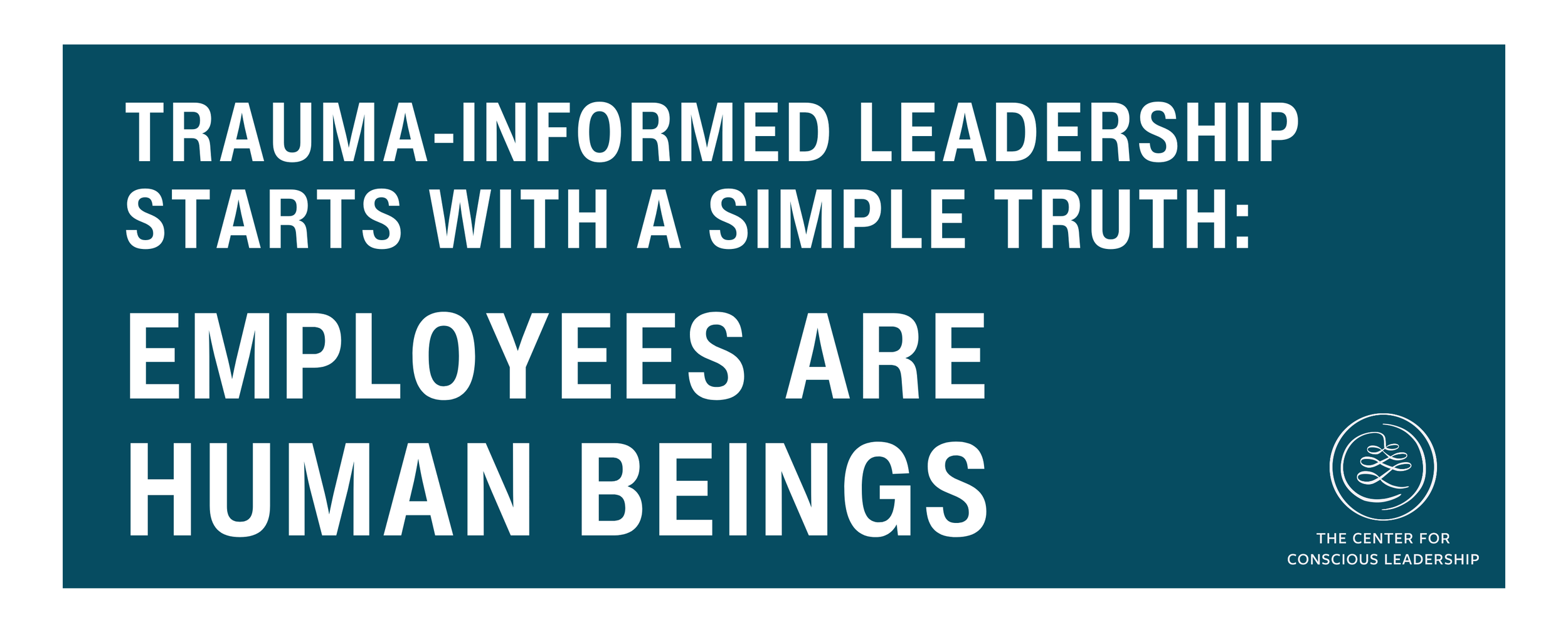 Quote graphic reading “Trauma-informed leadership starts with a simple truth: Employees are human beings,” with The Center for Conscious Leadership logo on a teal background.