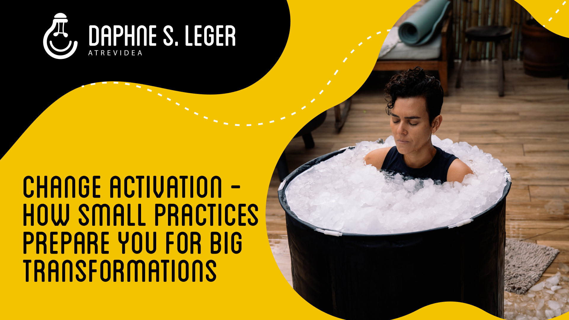Change Activation - How Small Practices Prepare You for Big Transformations