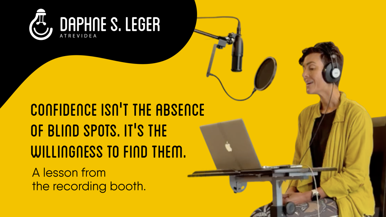 Confidence Isn't The Absence of Blind Spots, It's The Willingness To Find Them: A lesson from the recording booth.