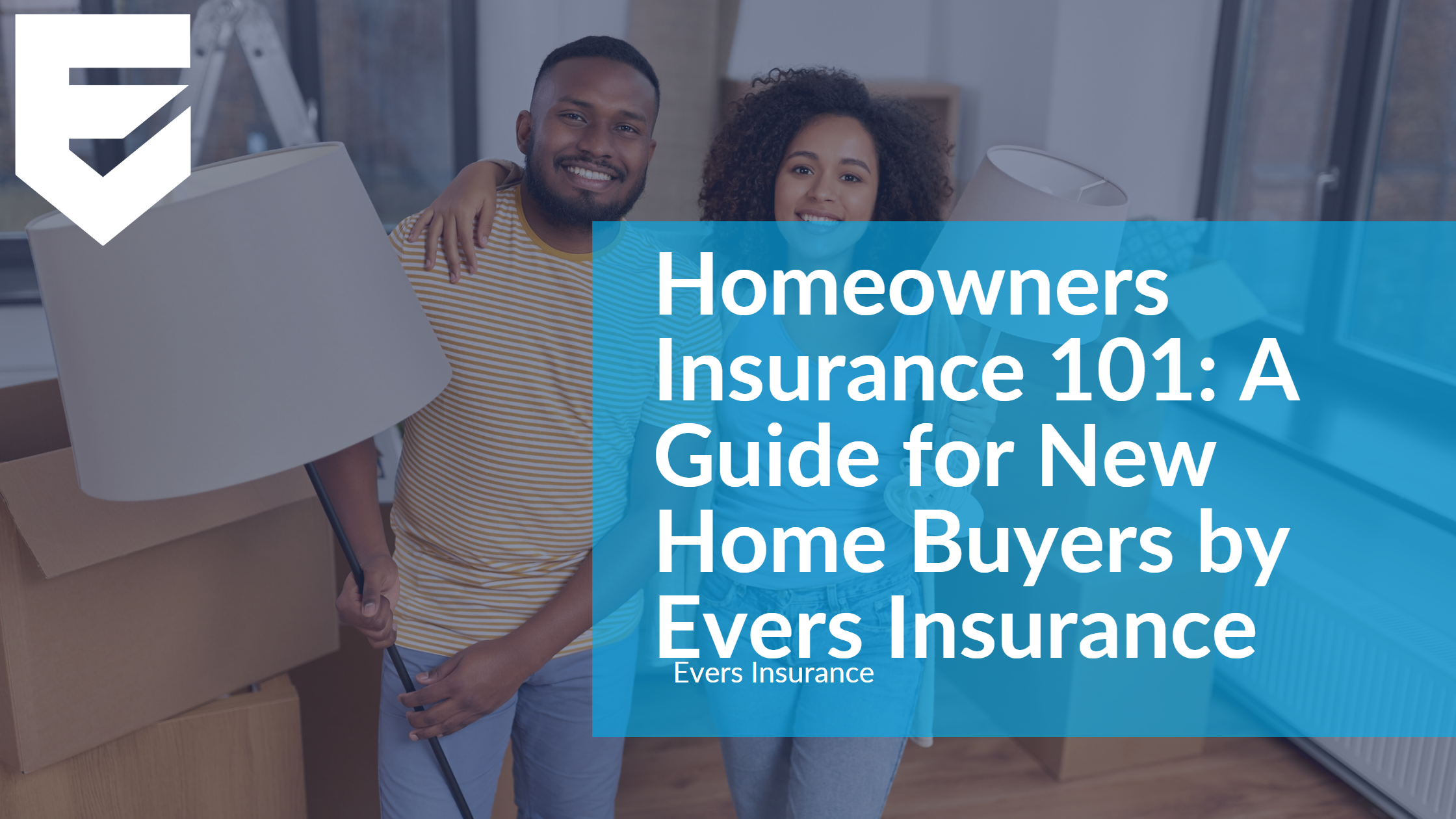 Homeowners Insurance 101: A Guide for New Home Buyers by Evers Insurance