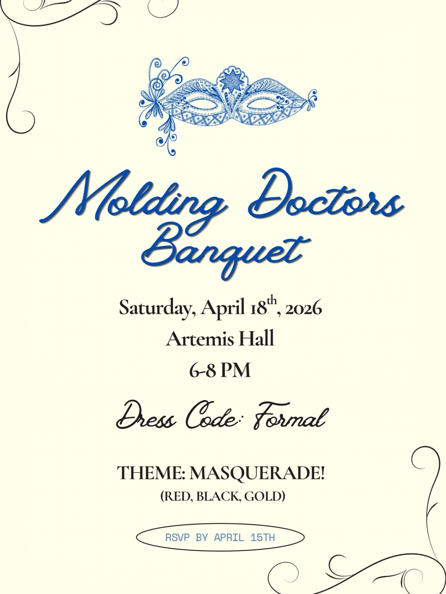 The team of Molding Doctors cordially invites you to our MD Banquet! We would like to take this time to celebrate all our members and honor your time with us. We will have fun activities and food/beverages provided! 

This year, the theme is Masquera