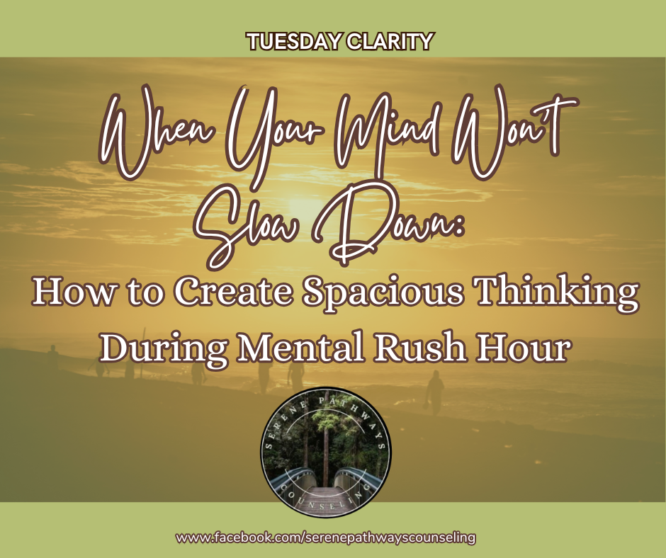TUESDAY CLARITY: When Your Mind Won't Slow Down: How to Create Spacious Thinking During Mental Rush Hour