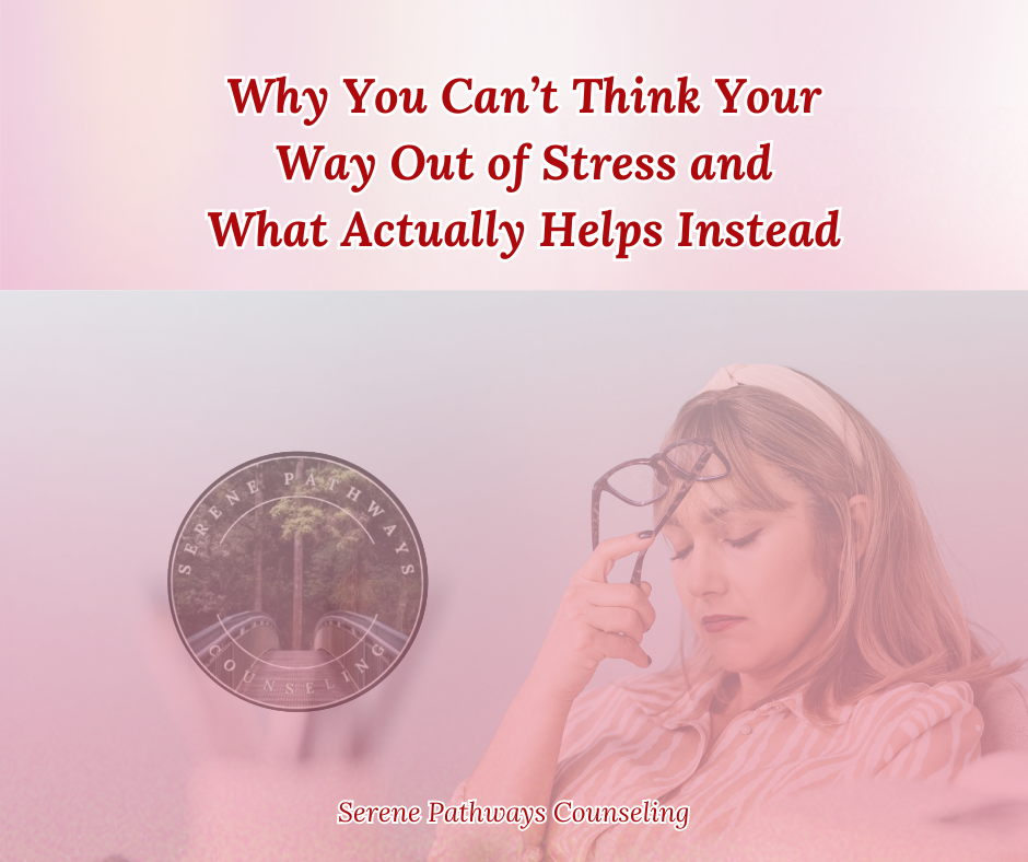 Why You Can’t Think Your Way Out of Stress (And What Actually Helps Instead)