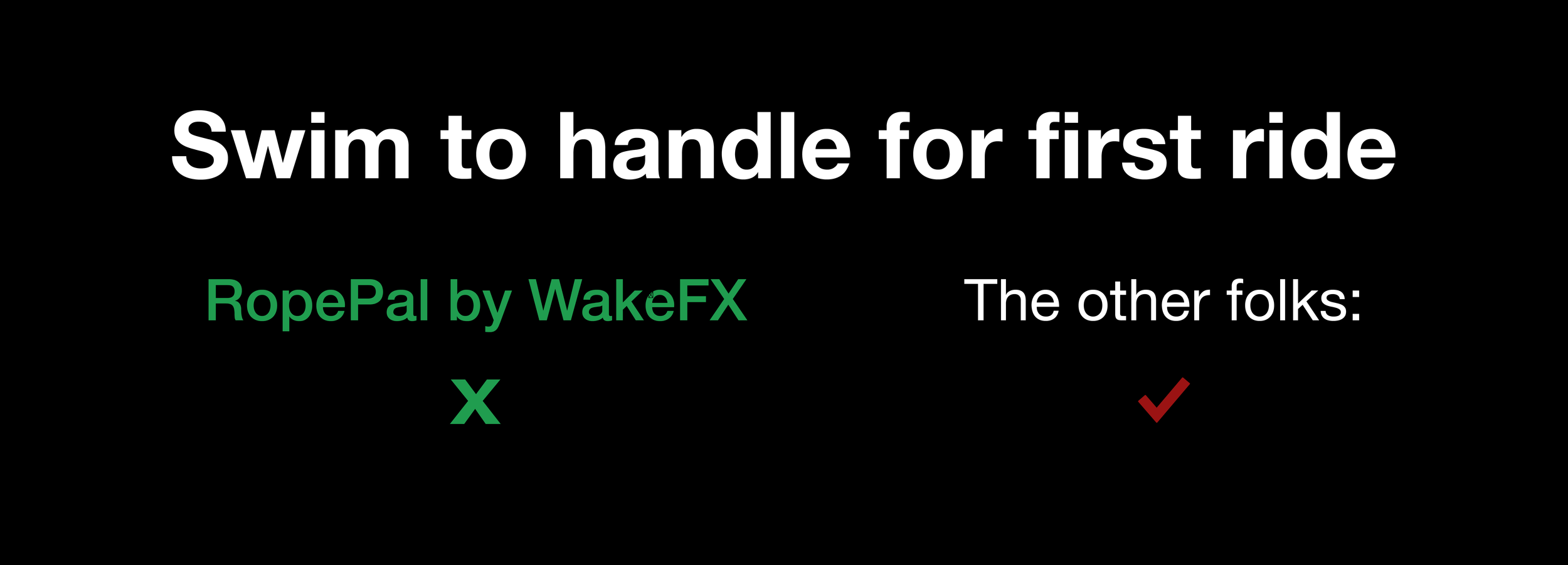 A black background with white and green text reading, 'Swim to handle for first ride'. Below, green text says, 'RopePal by WakeFX' and a green 'X'. To the right, white text says, 'The other folks:' with a red checkmark.