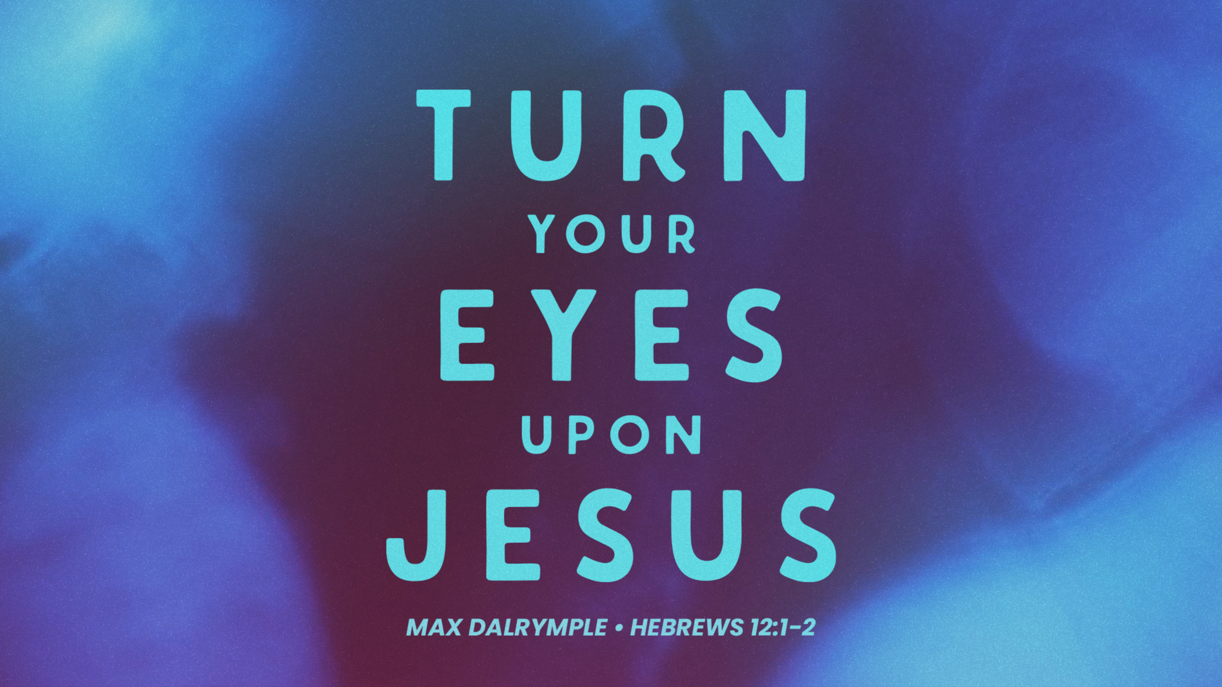 Turn Your Eyes Upon Jesus (Hebrews 12:1-2)