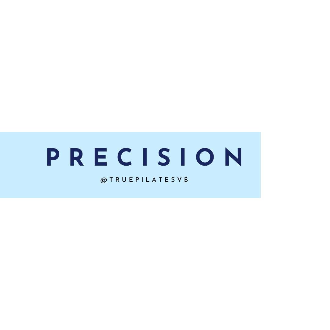- Precision - 

One of the six principles of Pilates.

Movement with Precision is done with the combination of breath and the stabilization of trunk muscles.

This helps to support every movement while prevent pain and injury. 

In Pilates, precision