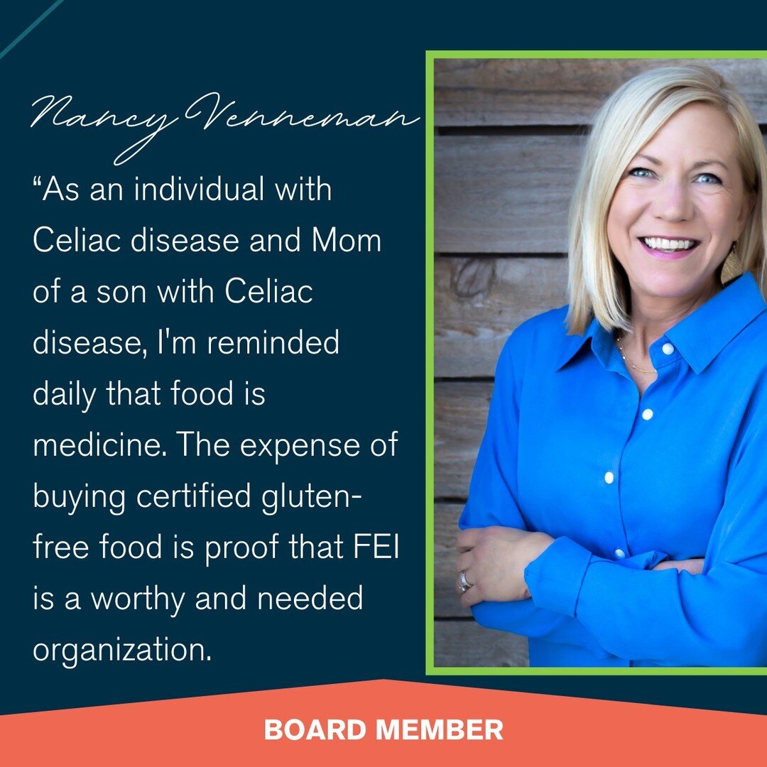 Introducing Nancy - FEI Board Member. &quot;As an individual with Celiac disease and Mom of a son with Celiac disease, I'm reminded daily that food is medicine. The expense of buying certified gluten-free food and trying to eat out when food establis