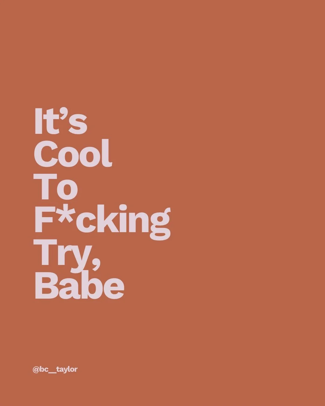 It&rsquo;s cool to f*cking try, babe
I&rsquo;m going to keep going until it becomes simple and effortless 

Will you?