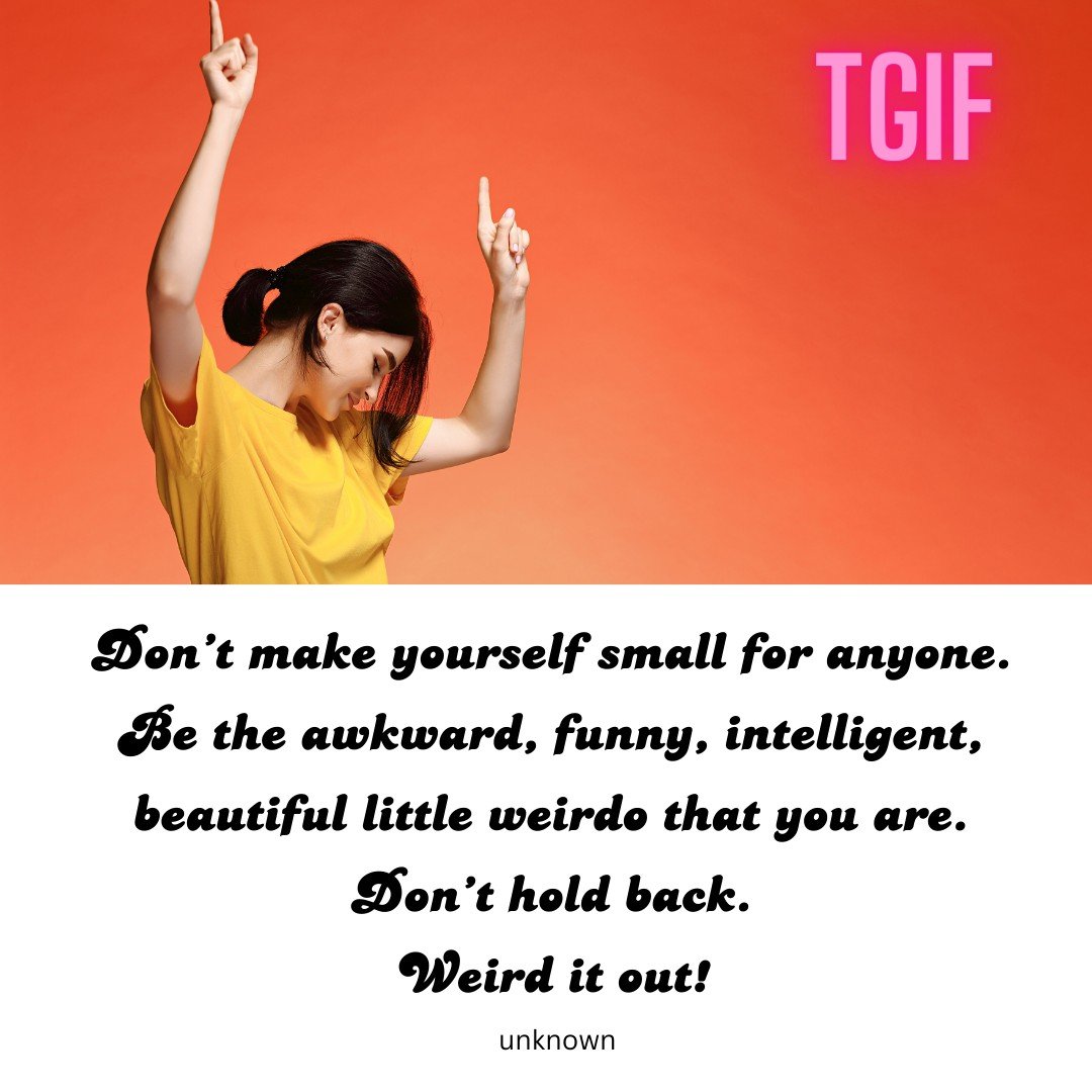 TGIF: Don&rsquo;t make yourself small for anyone. 
Be the awkward, funny, intelligent, 
beautiful little weirdo that you are. 
Don&rsquo;t hold back. 
Weird it out! 

 #confidencecoach #Confidence #justbeyou #selfconfidence #loveyourself #TGIF