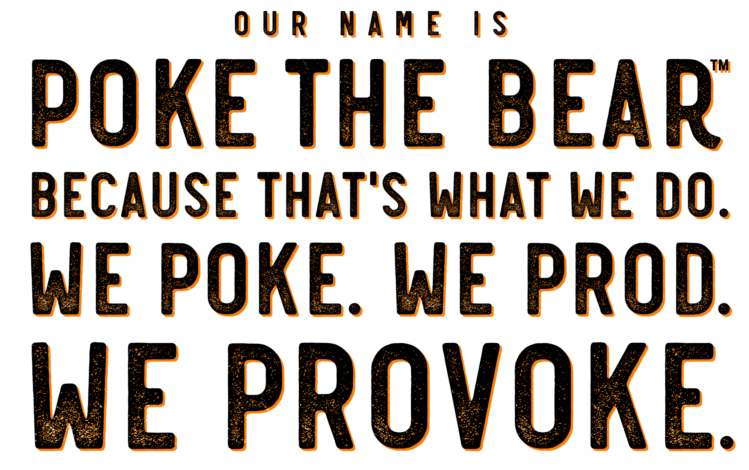 Embossed type that reads, "Our name is Poke The Bear because that is what we do. We poke. We prod. We provoke."