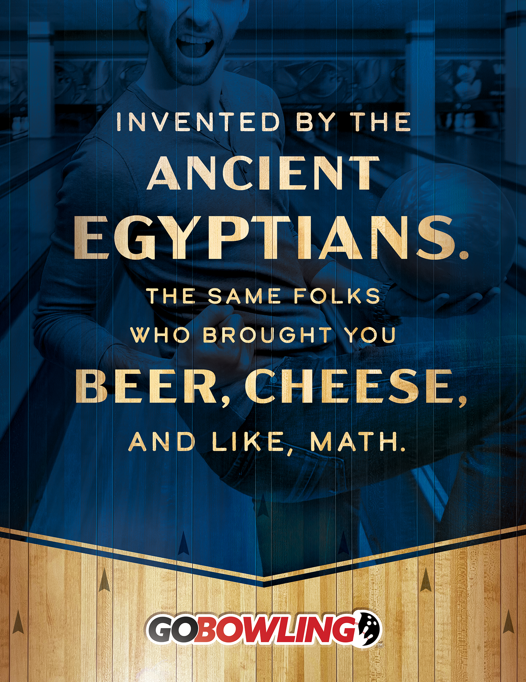 A photo of a print ad featuring a man bowling with a headline that reads, "Invented by the Ancient Egyptians. The same folks who brought you beer, cheese, and like, math." The Go Bowling logo is as the bottom of the ad.