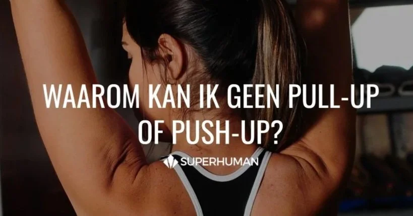WAAROM KAN IK GEEN PULL-UP OF PUSH-UP?