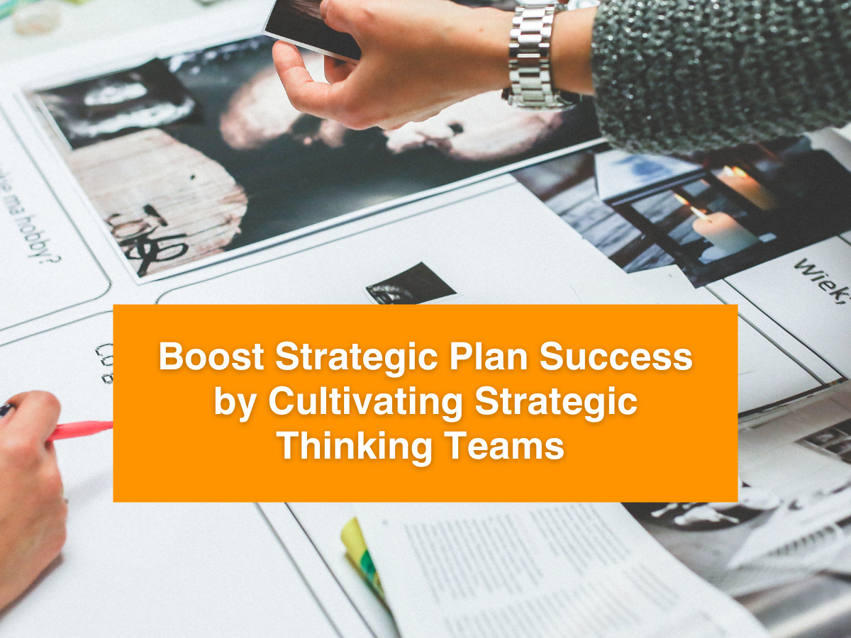 Bringing the Strategic Plan to Life: How Strengthening Your Team’s Strategic Thinking is Critical to Plan Implementation