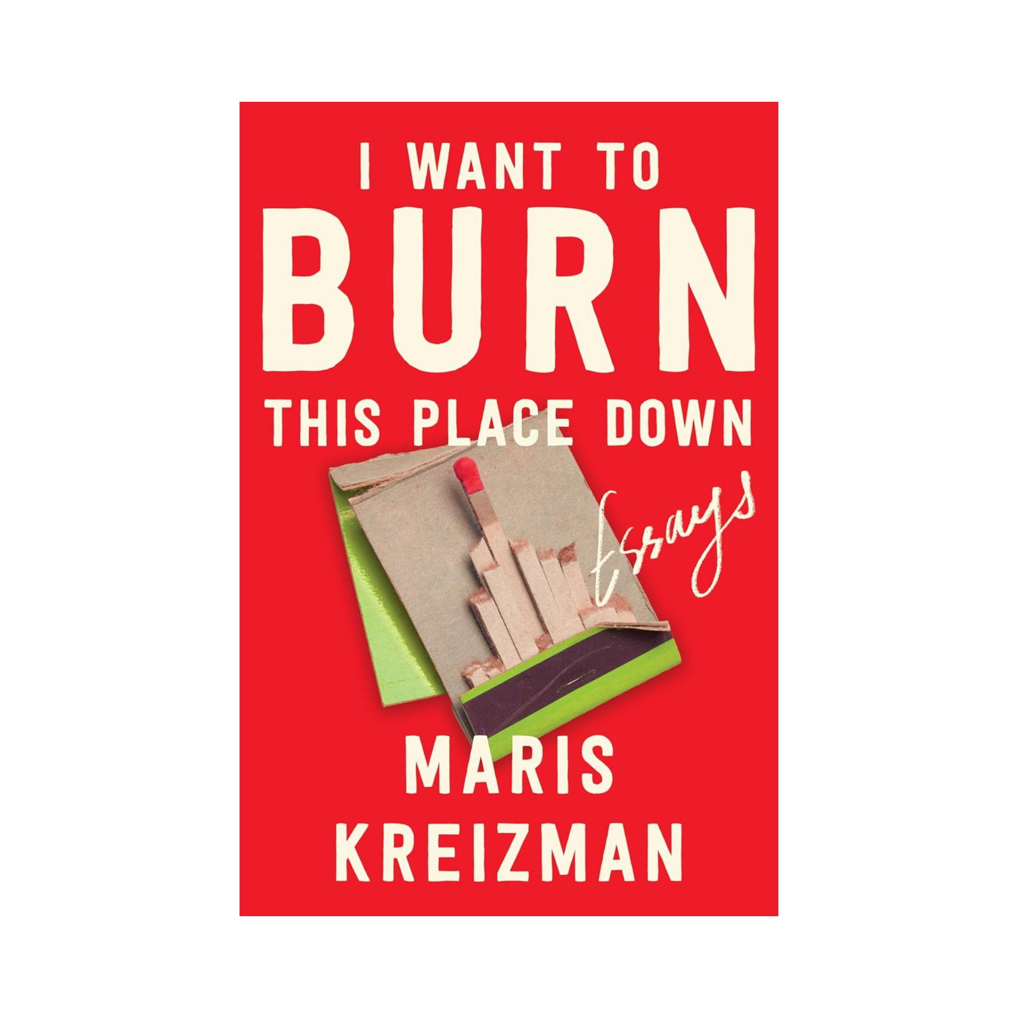 Book cover of I Want to Burn This Place Down by Maris Kreizman