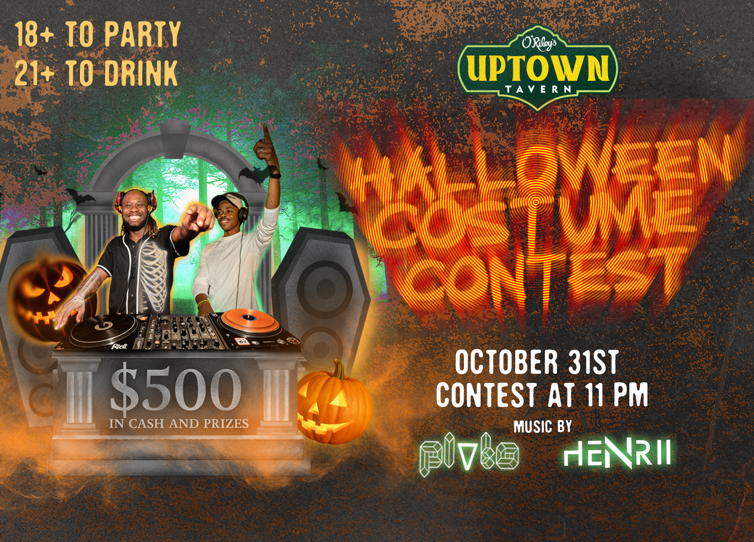 Halloween at O’Riley’s Uptown Tavern — October 31, costume contest at 11 PM, $500 in cash and prizes, music by DJ PLVTO and DJ HENRII