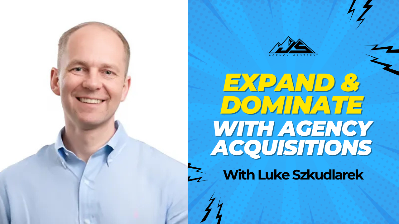 Using Acquisition to Grow Your Agency and Expand Your Client Portfolio with Luke Szkudlarek | Ep #772