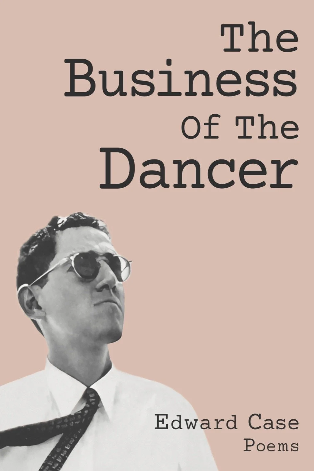 Book cover for "The Business of the Dancer" by Edward Case (1923–1985), featuring a photo of Edward Case.  A collection of 75 poems.  Published by Kaseowitz Publishing in 2006.