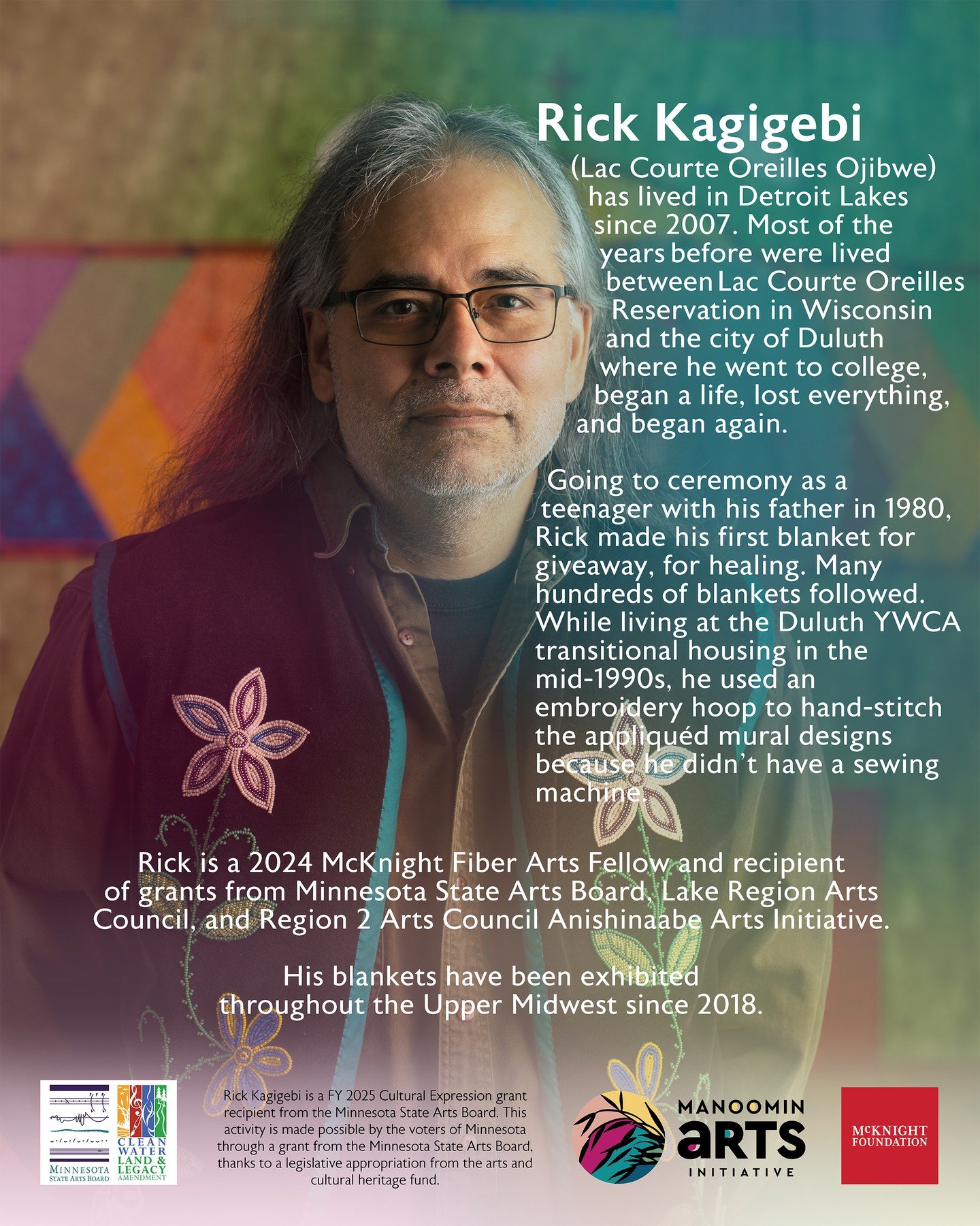 We&rsquo;ve Got You Covered is two weeks out from opening at the Gizhigiin Arts Incubator space. We&rsquo;d like to start by highlighting Rick Kagigebi. 

Rick is a 2024 McKnight Fiber Arts Fellow and recipient of grants from Minnesota State Arts Boa