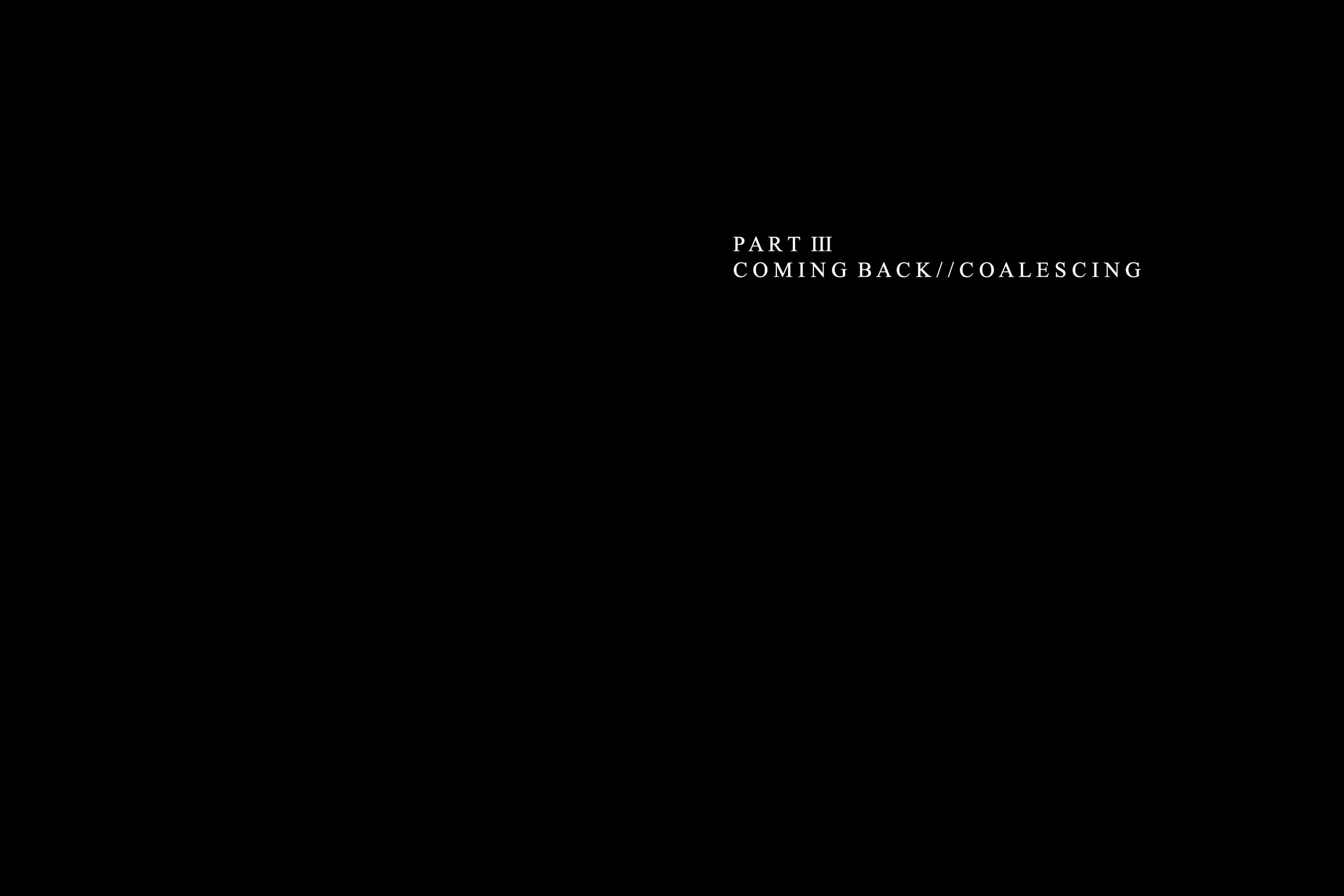 Alt Text: Chapter spread. Black pages with no imagery. On right page, in white type in upper third of page reads "Part III: Coming Back//Coalescing."