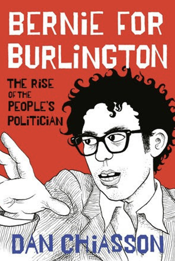BOOK REVIEW - Bernie for Burlington: The Rise of the People’s Politician&nbsp;(Knopf) by Dan Chiasson