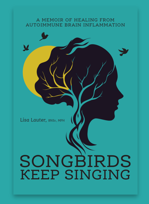 Songbirds Keep Singing: A Memoir of Healing from Autoimmune Brain Inflammation, Lisa Lauter