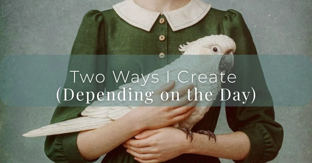 Two Ways I Create (Depending on the Day)