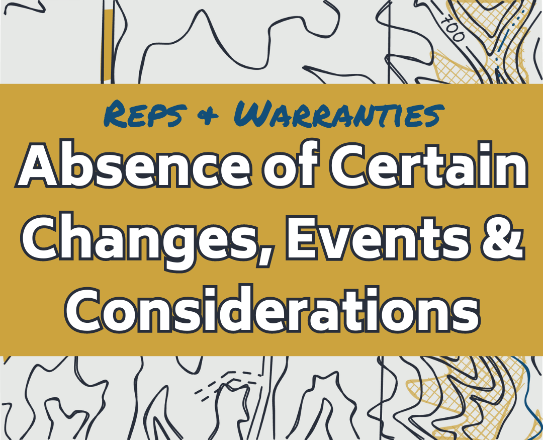Reps &amp; Warranties: Absence of Certain Changes, Events &amp; COnditions