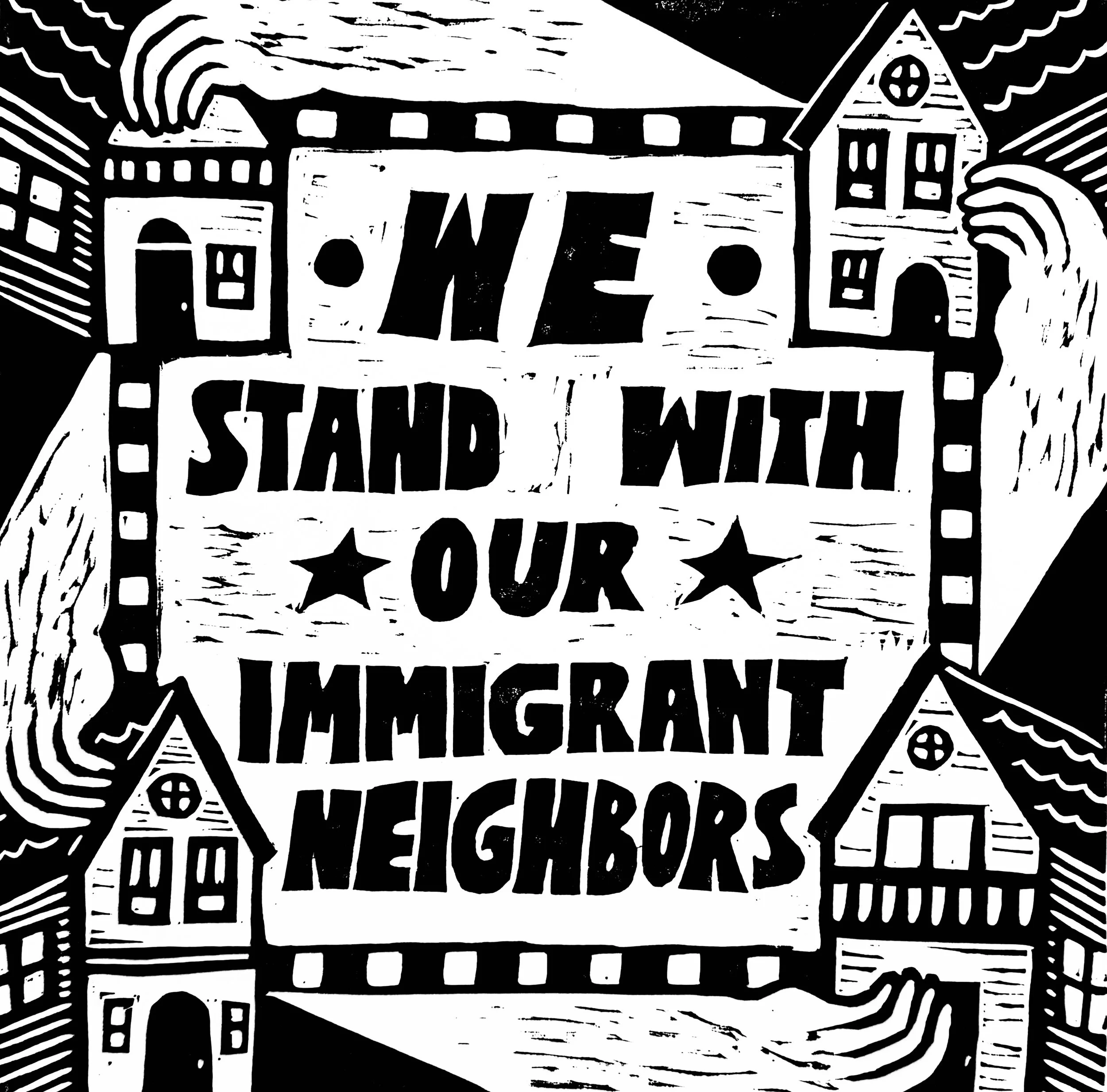 WE STAND WITH OUR IMMIGRANT NEIGHBORS. 2025. Linocut.