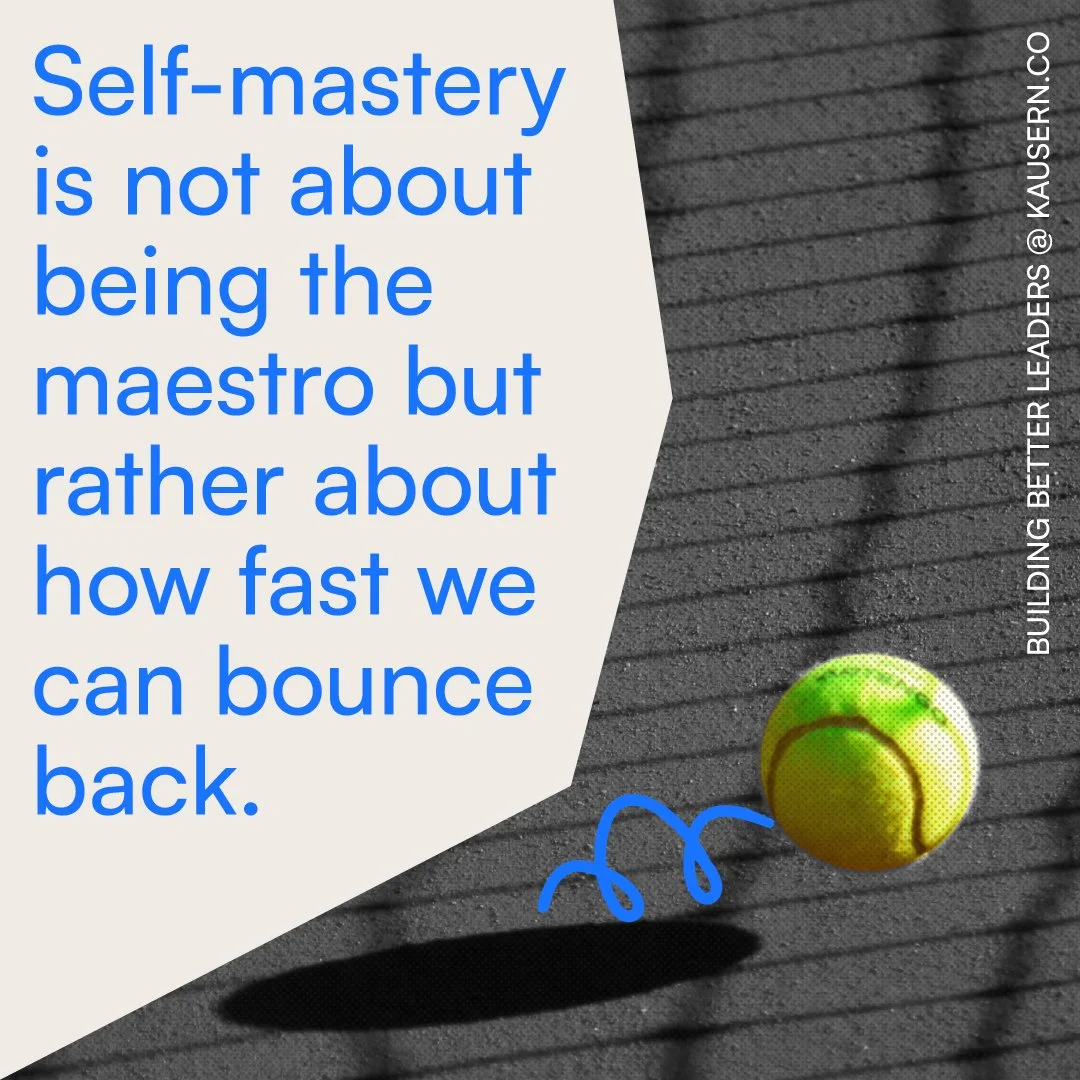 Self-mastery is not about being the maestro but rather about knowing how fast we can bounce back