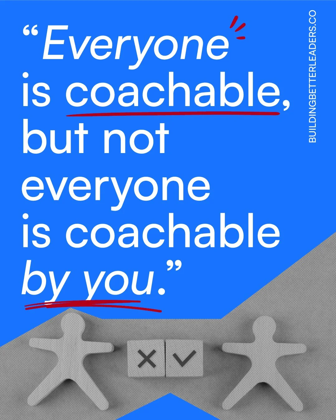 “Everybody is coachable, but not everyone is coachable by you.”