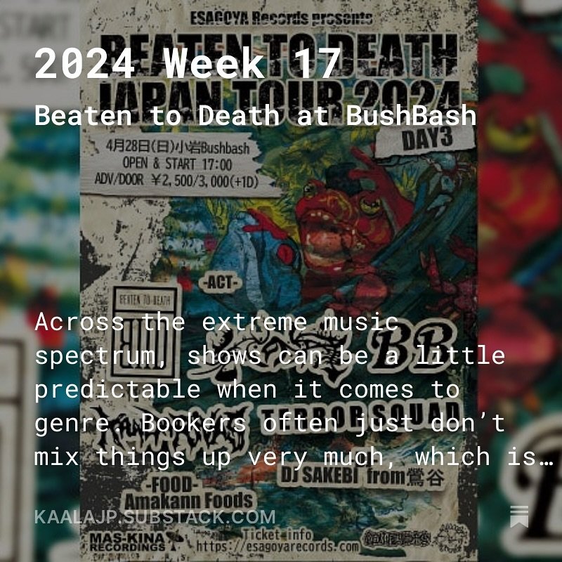 Go to Koiwa Bush Bash this weekend for grind, post-hardcore, metallic hardcore, doom, and death. Then, get some craft gin and stay at a sexy hotel. Rock n roll nomads, activate!

https://open.substack.com/pub/kaalajp/p/2024-week-17?r=6wkzb&amp;utm_me