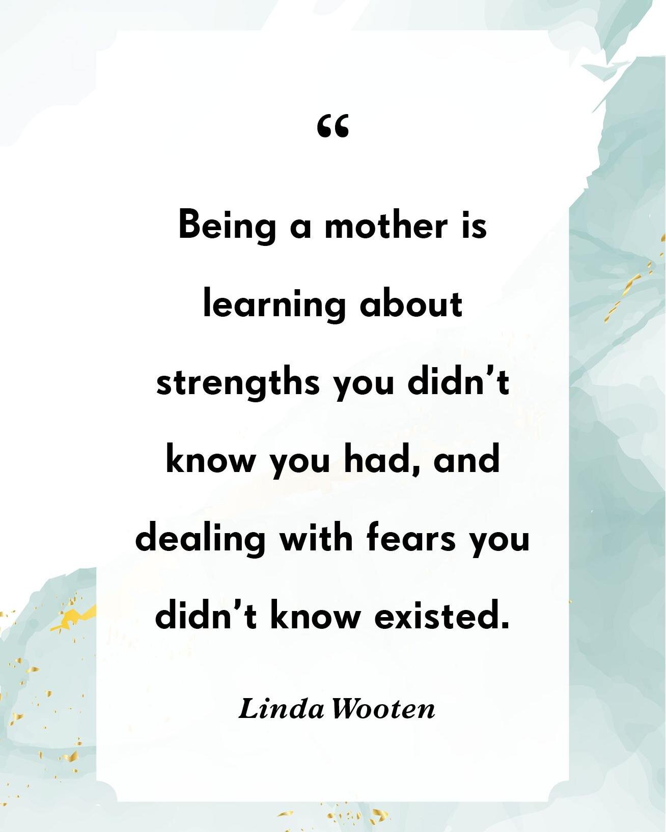 We are much stronger than we realize. Being a mother puts us in situations sometimes that we did not realize that we can handle. Sometimes we worry if we will be &quot;good enough&quot; to raise a child because we are afraid of failures or afraid of 