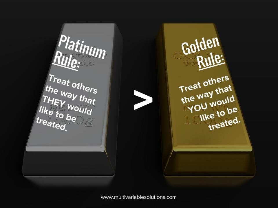 When It Comes to People, Go with the Platinum Rule, Not the Golden Rule! The Platinum Rule, and 3 Ways to Apply It.