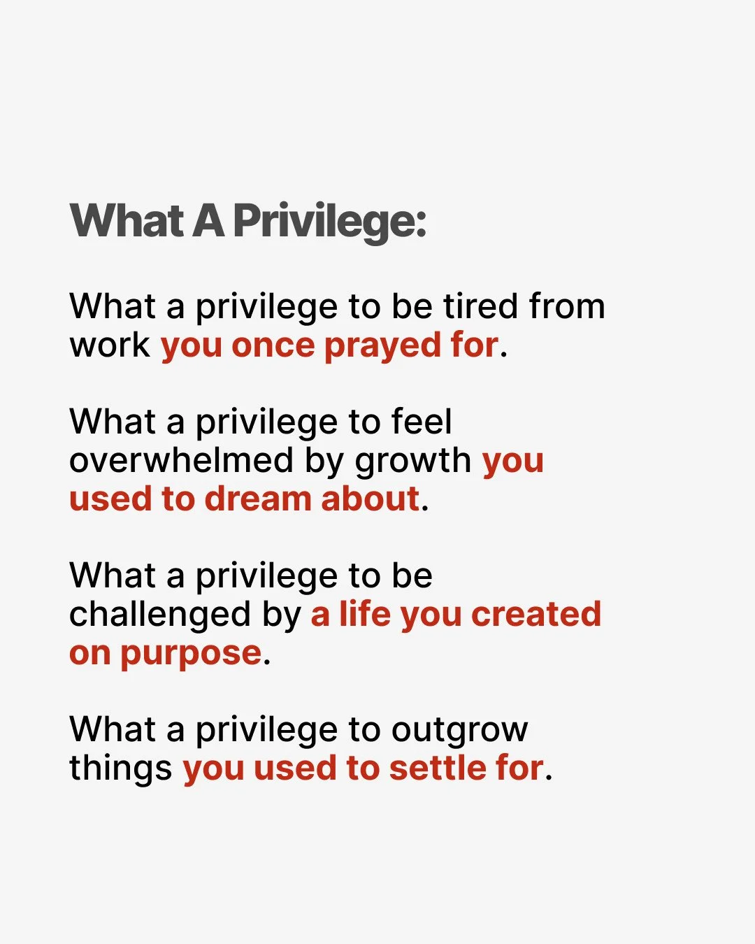 Sometimes the chaos is the privilege. What a privilege to be tired from work you once prayed for. What a privilege to feel overwhelmed by growth you used to dream about. What a privilege to be challenged by a life you created on purpose. What a privi