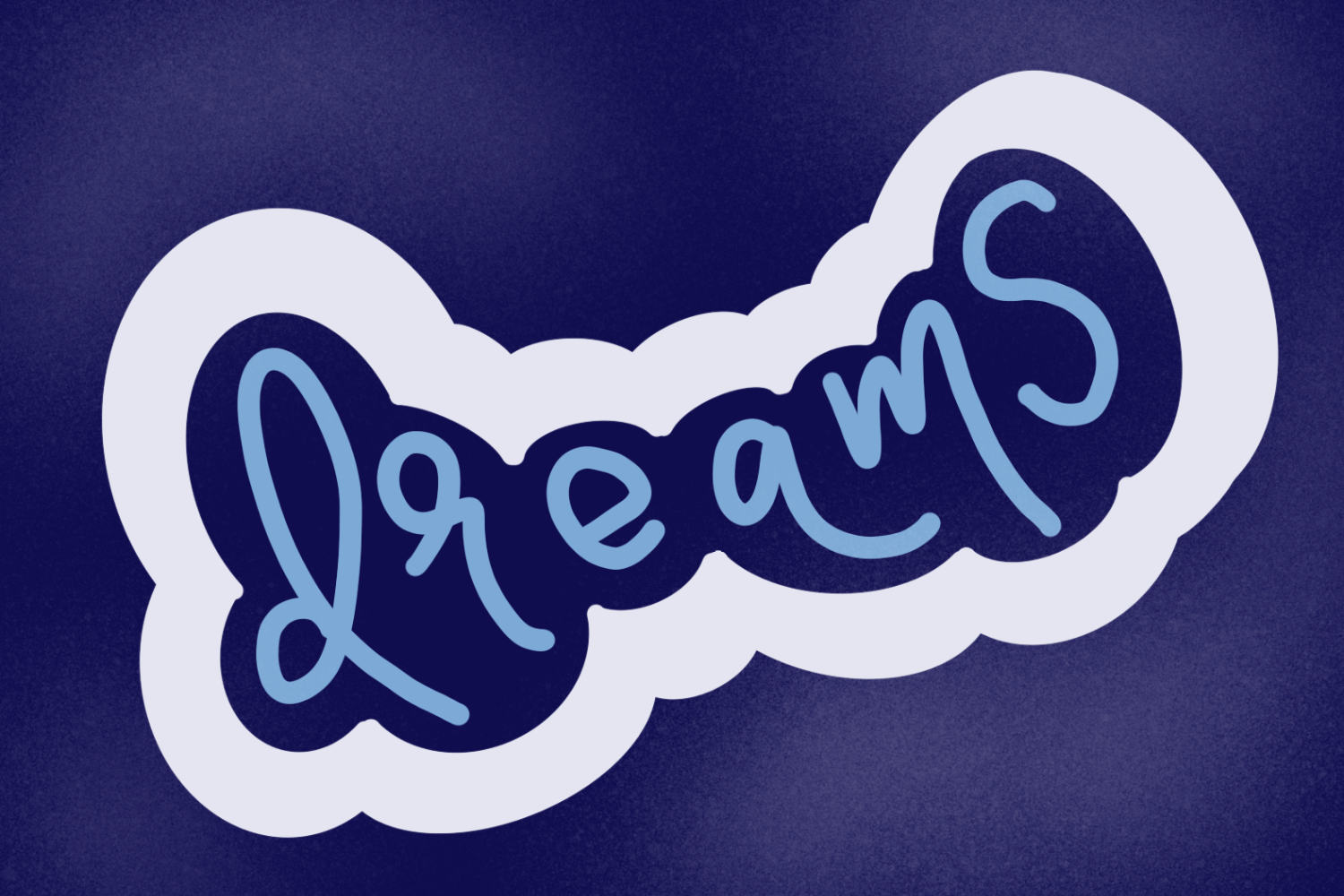 Navy background with the hand lettering of “dreams.” There is a white outline to resemble clouds with a sparked overlay the navy outside of the cloud drawing.