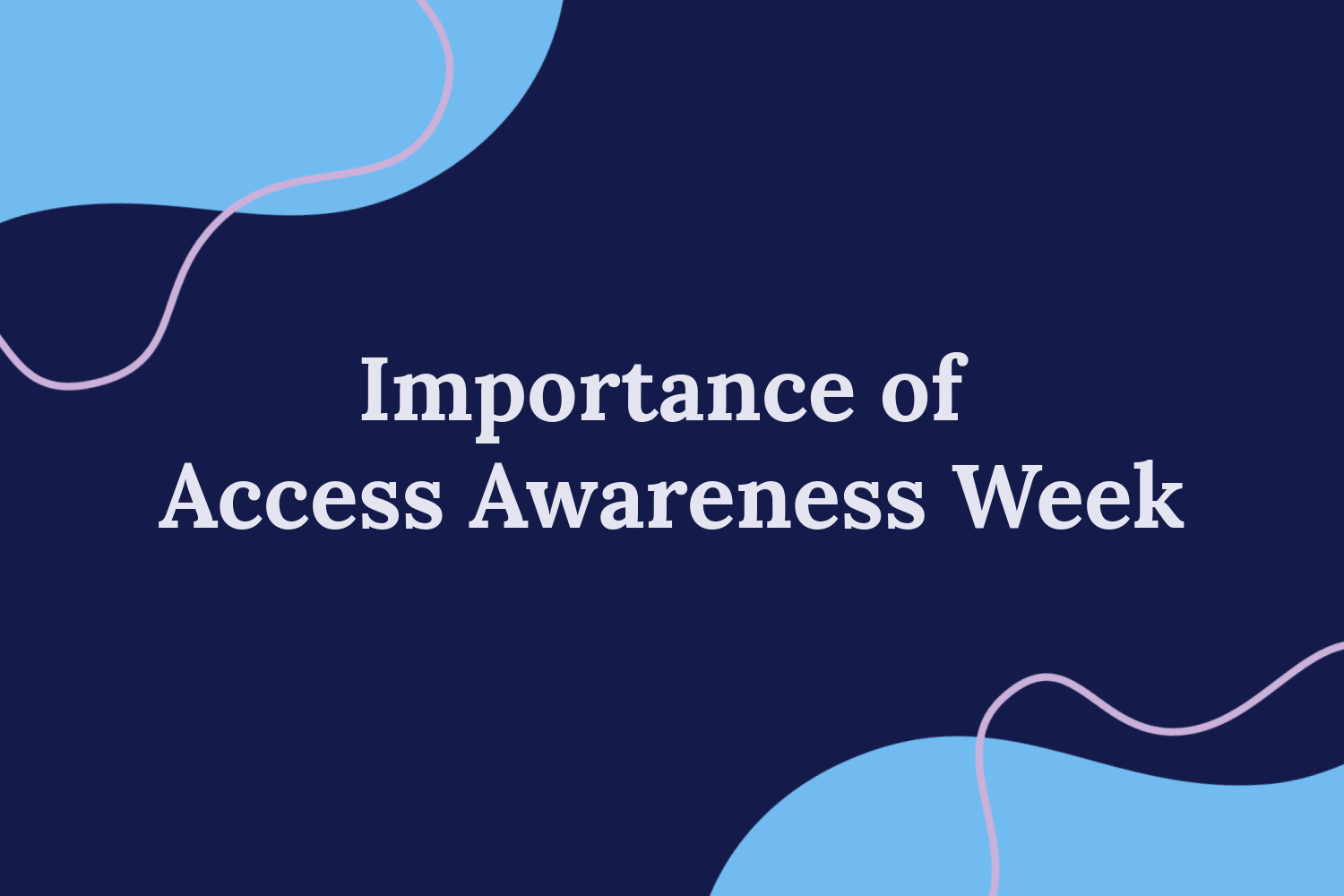 “Importance of Access Awareness Week,” in the centre on a navy background. Blue blobs at the top and bottom opposite corners with pink outline blobs.