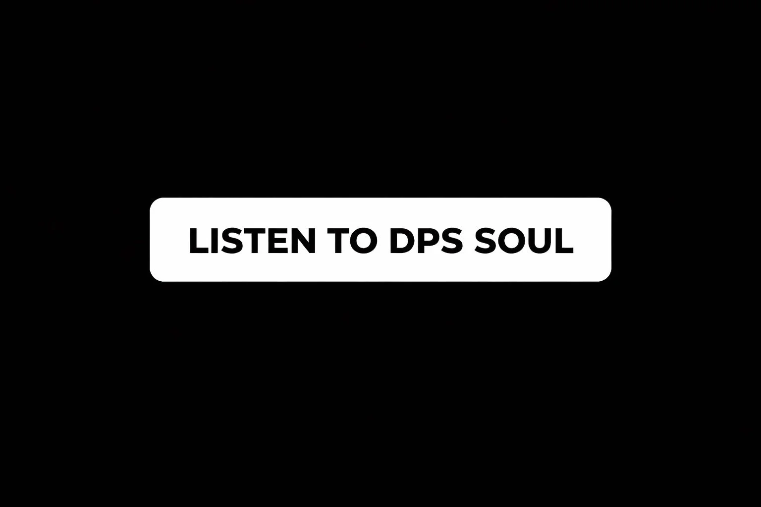Black background with white text box in the center that reads 'Listen to DPS Soul'.