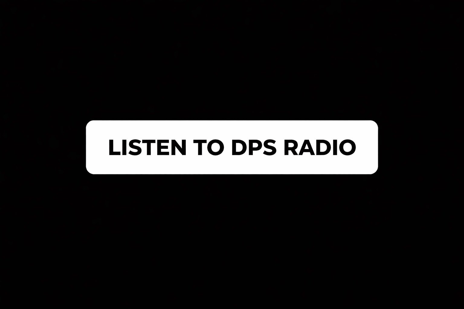 Black background with a white rectangular button featuring bold black text that says 'LISTEN TO DPS RADIO'.