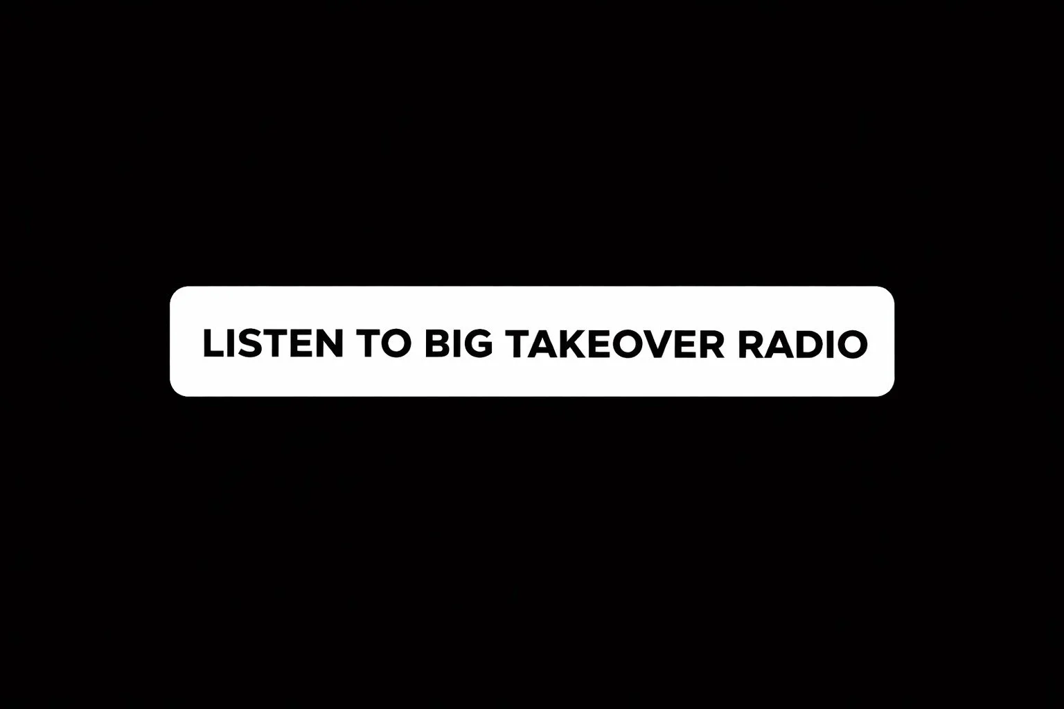 Black background with a white text box in the center that says, "Listen to Big Takeover Radio."
