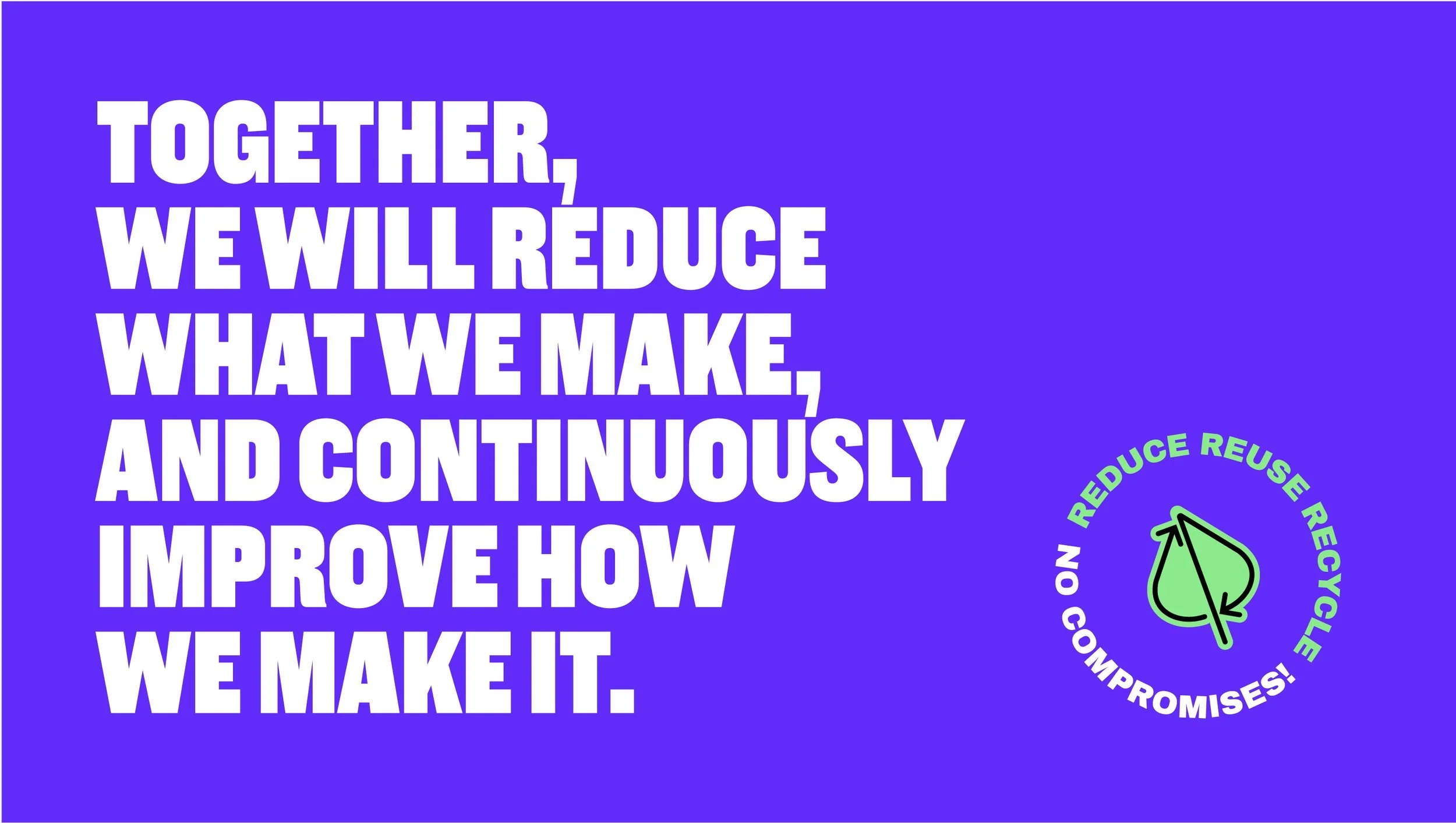 Together, we will reduce what we make, and continuously improve how we make it