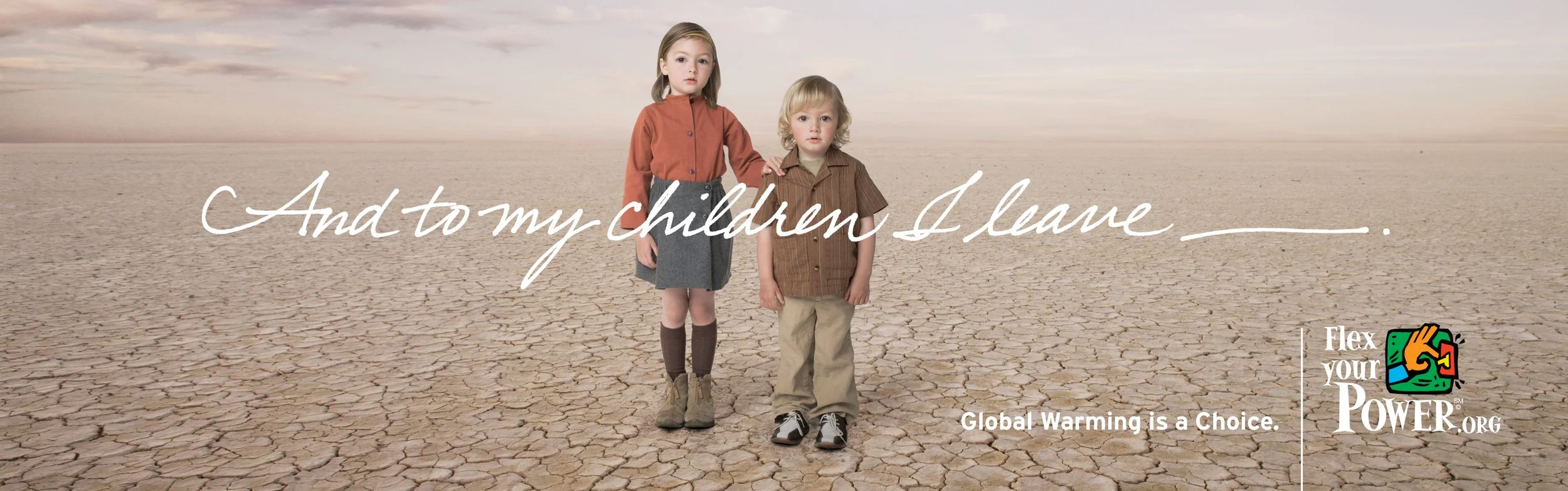 Billboard for global warming awareness campaign for California's Energy Conservation program, Flex Your Power. Two children stand on a cracked desert. The headline reads, "And to my children, I leave _____". It's written in handwriting, like a will.