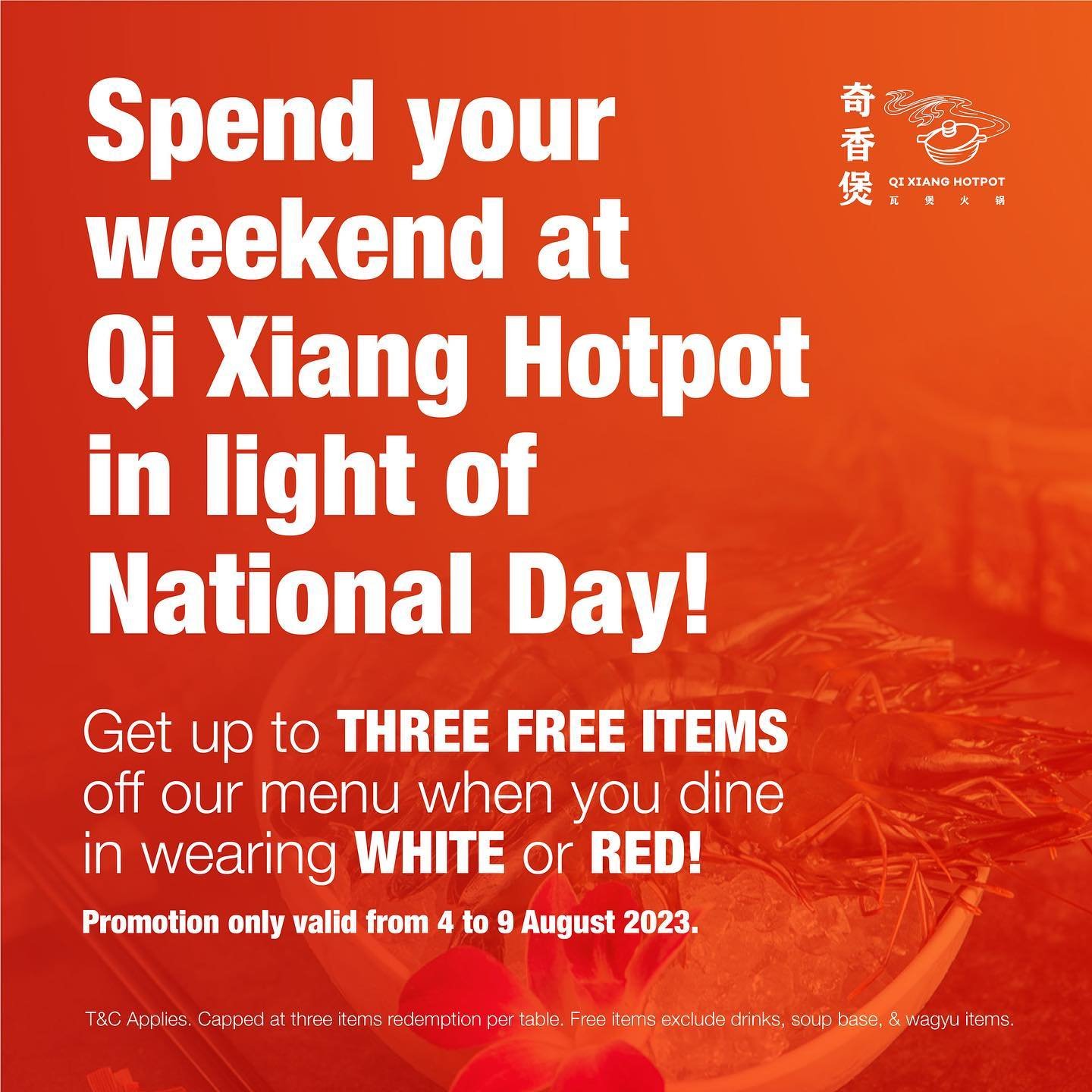 From 4th to 9th August 2023, we are giving away up to 3 FREE ITEMS per table for anyone who comes to dine in wearing white or red!

Bring your friends and loved ones altogether and show some love for our beautiful nation! 1 pax wearing red/white = 1 