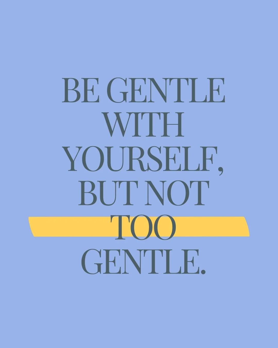 I heard this quote on a podcast years ago, and it has stuck with me ever since.

&ldquo;Be gentle with yourself, but not too gentle.&rdquo; 

I love this advice.

You know how after surgery they make you get up and walk when that&rsquo;s the last thi