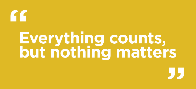 "Everything counts, but nothing matters"