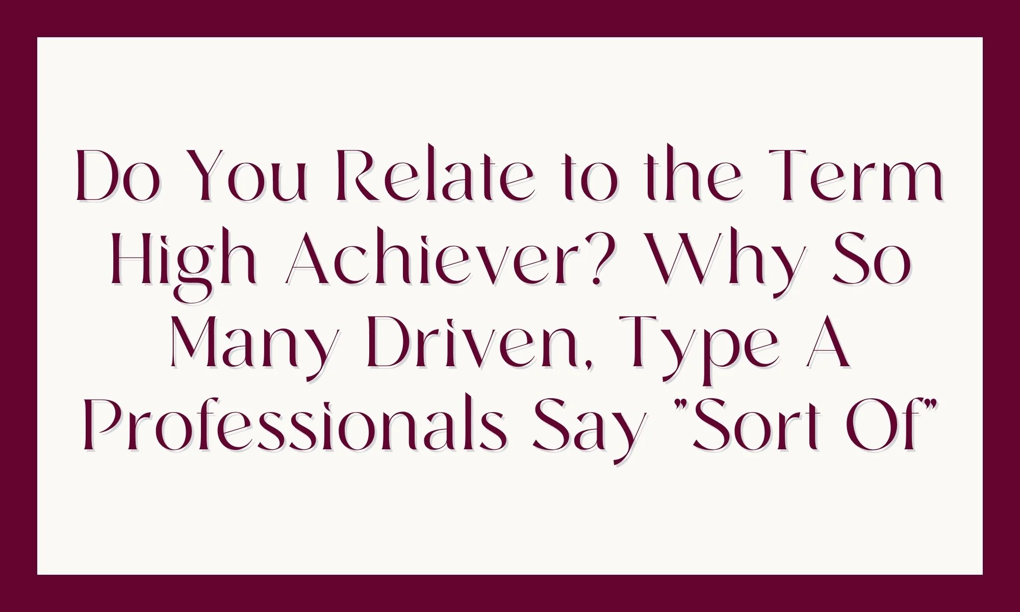 Do You Relate to the Term High Achiever? Why So Many Driven, Type A Professionals Say "Sort Of"
