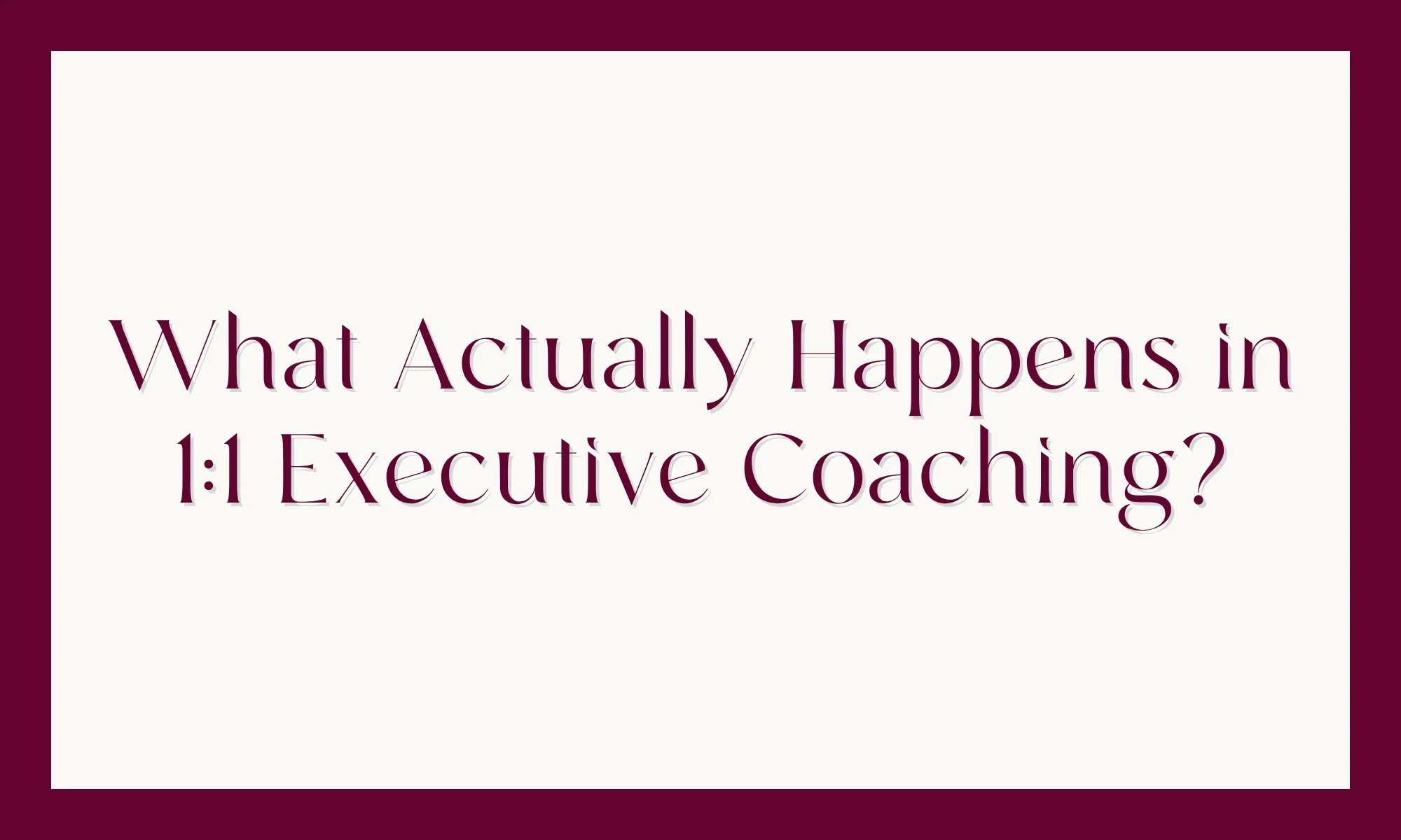 What Actually Happens in 1:1 Executive Coaching?