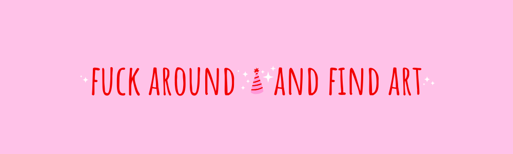fuck around and find art