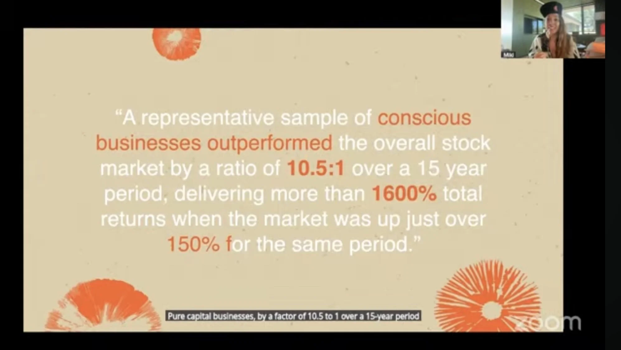 A screenshot of a Zoom call that shows a tan coloured slide with orange flowers. It has a quote that says conscious businesses outperform by a ratio of 10.5:1 over a 15 year period. In the top right there is a woman wearing a hat.