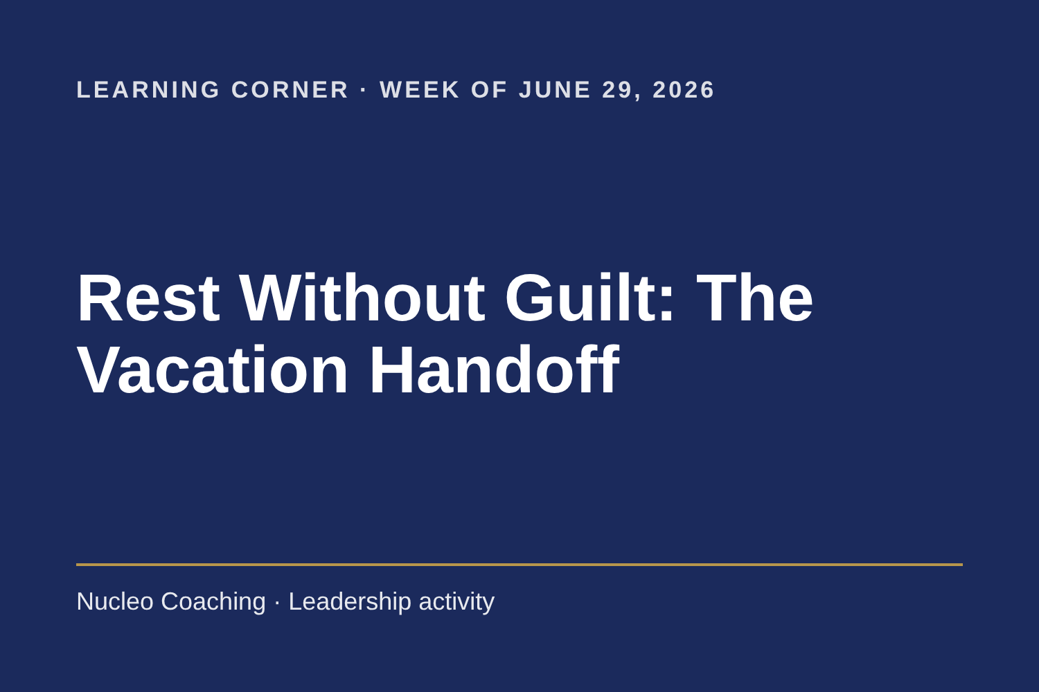 Learning Corner: Rest Without Guilt: The Vacation Handoff