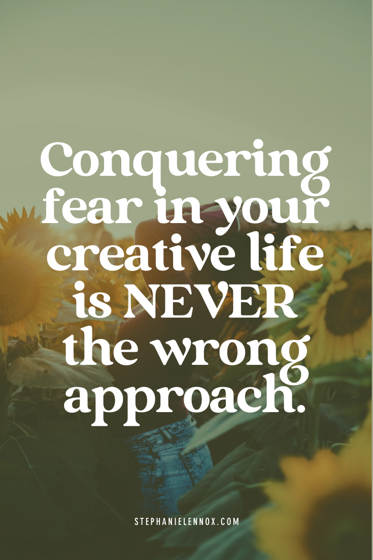 Conquering fear in your creative life is never the wrong approach.